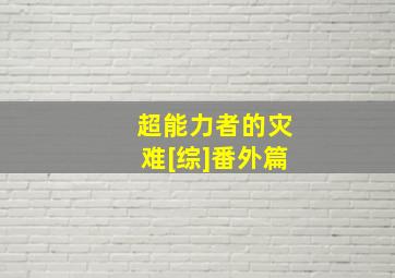 超能力者的灾难[综]番外篇